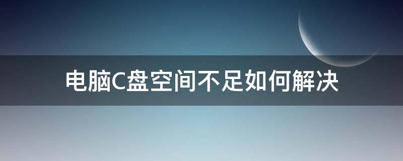 电脑C盘空间不足如何解决（电脑C盘空间不足）