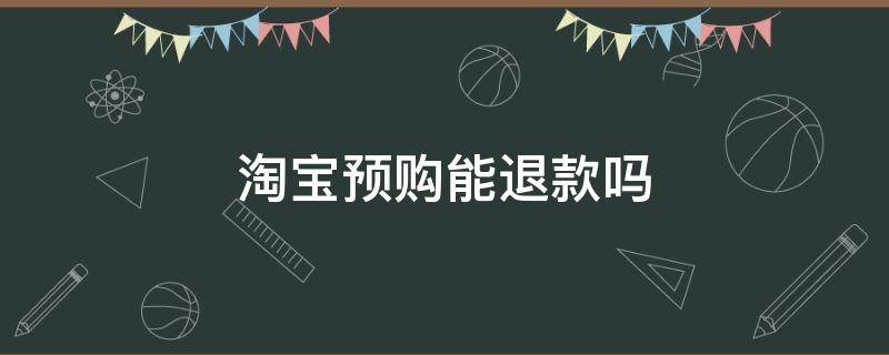 淘寶預(yù)購能退款嗎（淘寶預(yù)售預(yù)付款可以退嗎）