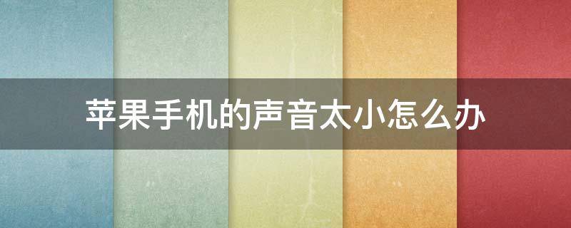 苹果手机的声音太小怎么办（苹果手机声音太小怎么办?教你一招）