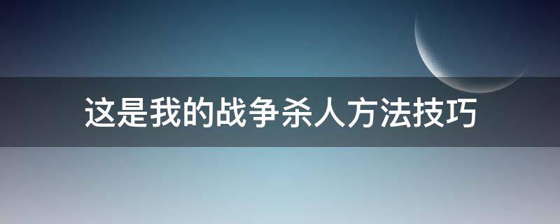 这是我的战争杀人方法技巧（这是我的战争打人技巧）