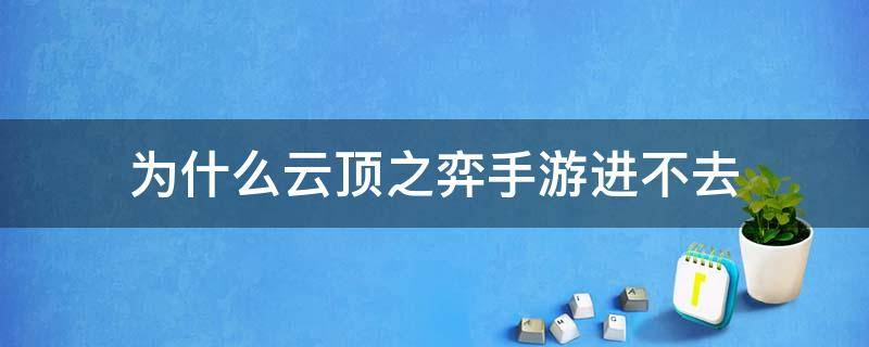 为什么云顶之弈手游进不去（为啥云顶之弈手游进不去）