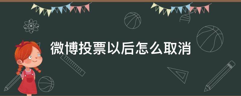 微博投票以后怎么取消（微博投票如何取消）