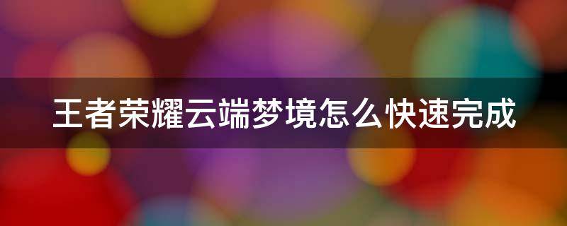 王者荣耀云端梦境怎么快速完成 王者荣耀云端梦境如何快速完成