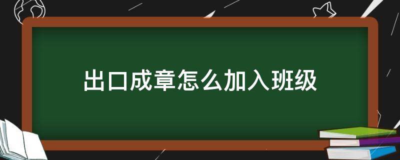 出口成章怎么加入班级（出口成章如何加入班级）