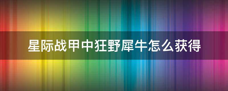 星际战甲中狂野犀牛怎么获得 星际战甲狂野犀牛机体