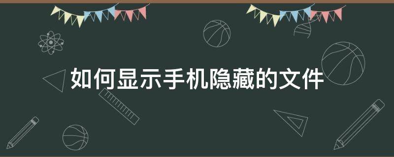 如何显示手机隐藏的文件 手机怎么显示隐藏文件