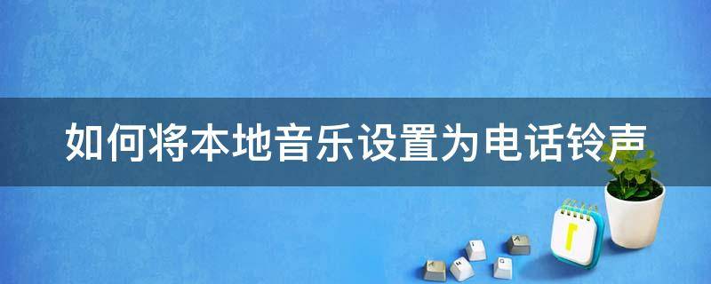 如何將本地音樂設(shè)置為電話鈴聲 如何將本地音樂設(shè)置為電話鈴聲呢