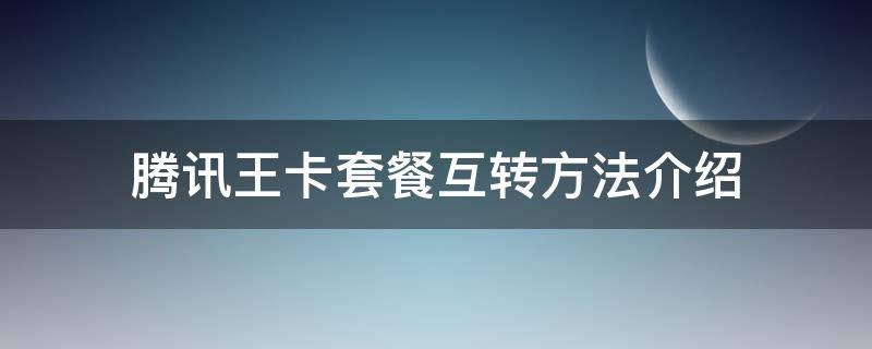 騰訊王卡套餐互轉(zhuǎn)方法介紹 騰訊大王卡如何轉(zhuǎn)套餐