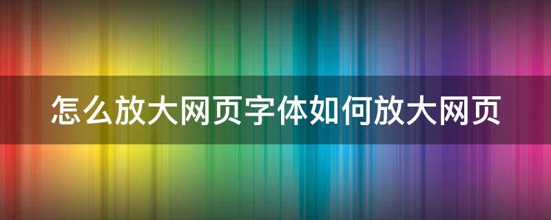 怎么放大網(wǎng)頁字體如何放大網(wǎng)頁 怎樣放大網(wǎng)頁字體大小