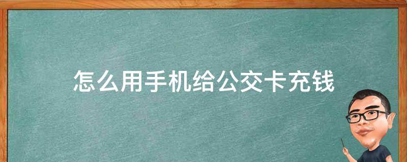 怎么用手機(jī)給公交卡充錢（怎么用手機(jī)給公交卡充錢,北京）