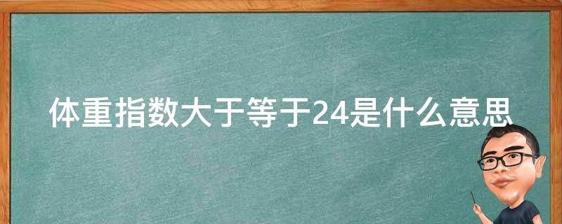 体重指数大于等于24是什么意思 体重指数大于24.9哪些疾病风险增加