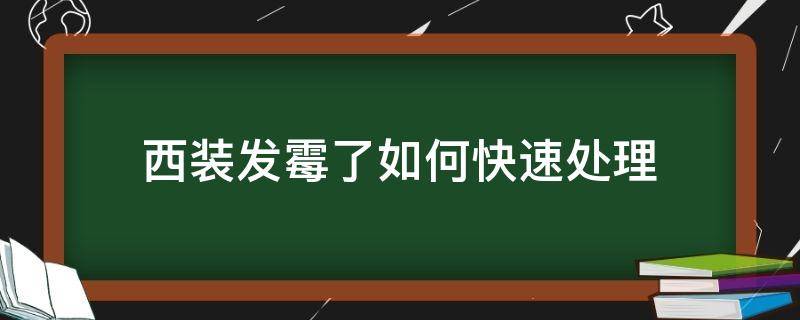 西装发霉了如何快速处理（西装发霉怎么处理）