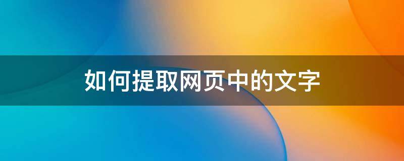 如何提取網(wǎng)頁(yè)中的文字 如何把網(wǎng)頁(yè)中的文字提取