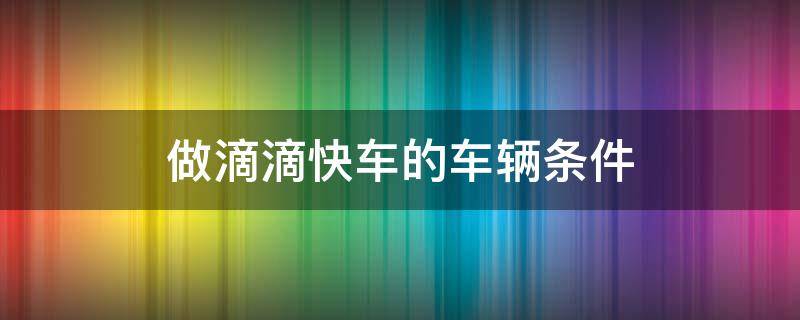 做滴滴快車的車輛條件（滴滴快車車有什么要求）