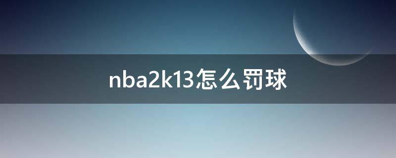 nba2k13怎么罚球 nba2k13怎么罚球psp