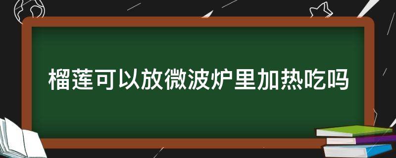 榴莲可以放微波炉里加热吃吗（榴莲放在微波炉加热可以吃吗）