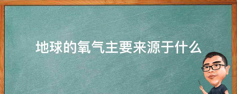 地球的氧氣主要來源于什么（地球大部分氧氣的來源）