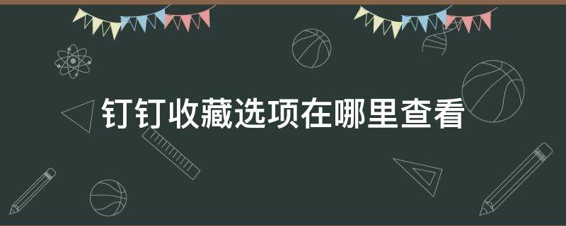 钉钉收藏选项在哪里查看 钉钉收藏的东西在哪里看