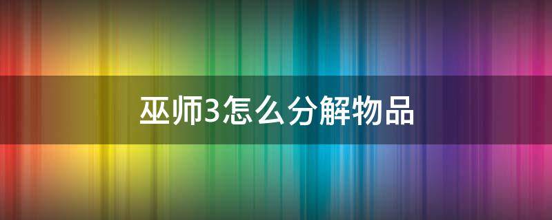 巫师3怎么分解物品（巫师3在哪里分解材料）