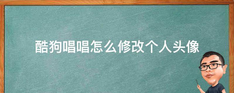 酷狗唱唱怎么修改个人头像 酷狗音乐唱歌的头像怎么换