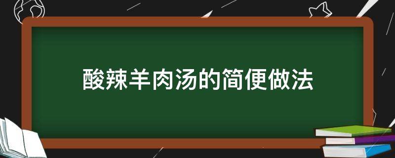 酸辣羊肉汤的简便做法 羊肉酸辣汤的做法大全图解