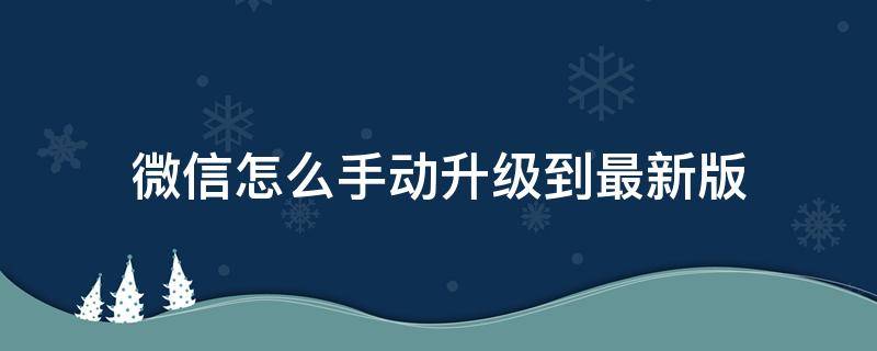 微信怎么手動升級到最新版 微信怎么升級至最新版