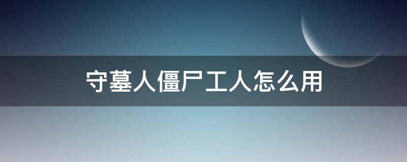 守墓人僵尸工人怎么用（守墓人怎么弄僵尸工人）