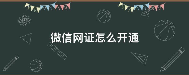 微信網(wǎng)證怎么開通（微信網(wǎng)證哪些地方能用）