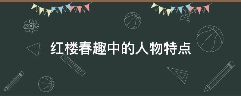 红楼春趣中的人物特点（红楼春趣各个人物特点）