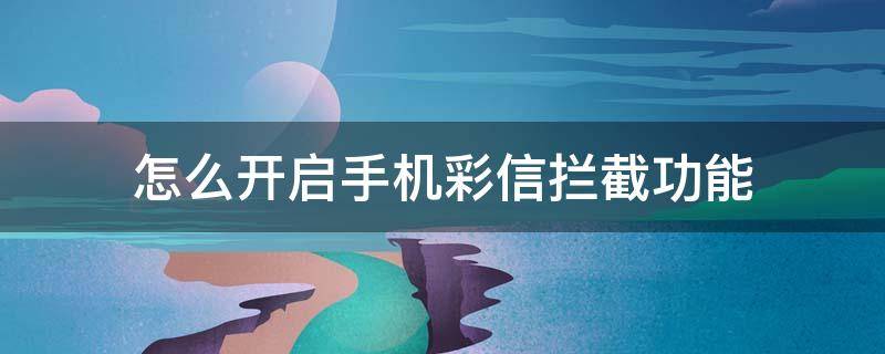 怎么開(kāi)啟手機(jī)彩信攔截功能 手機(jī)怎么設(shè)置攔截彩信