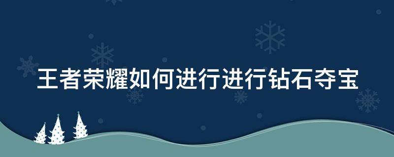 王者荣耀如何进行进行钻石夺宝 王者荣耀如何进行进行钻石夺宝抽奖活动