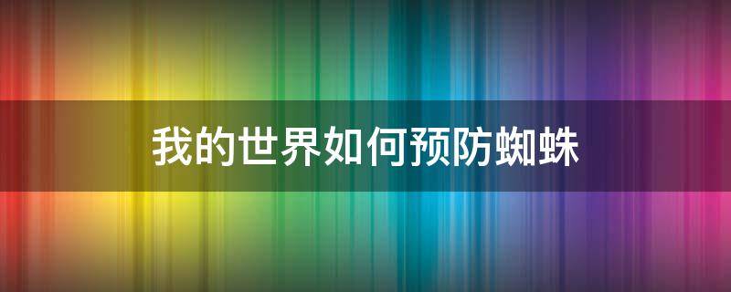 我的世界如何预防蜘蛛 害怕我的世界里的蜘蛛怎么办