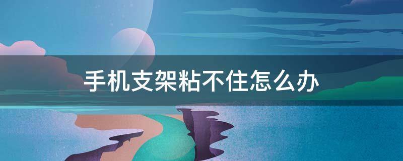 手機支架粘不住怎么辦 手機支架粘手機上后拿不下來怎么辦