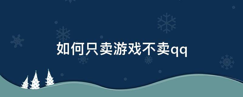 如何只卖游戏不卖qq 如何只卖游戏不卖账号