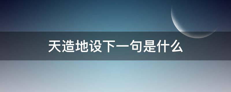 天造地設(shè)下一句是什么 天造地設(shè)用一句話說出它的意思