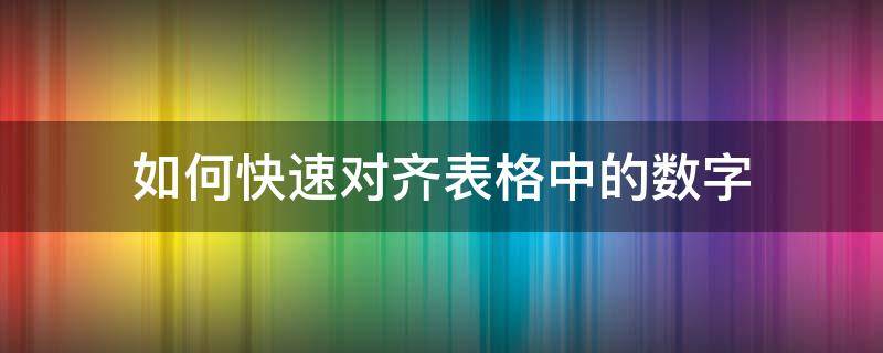 如何快速对齐表格中的数字 怎么对齐表格中的数字