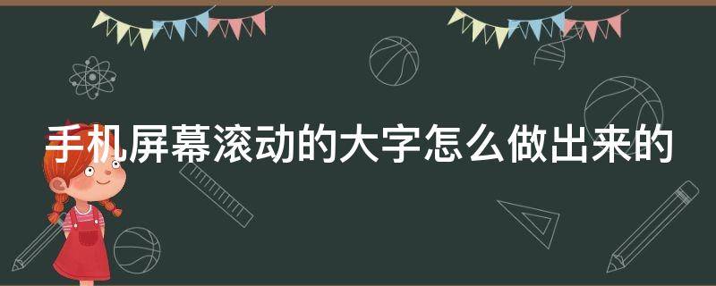 手机屏幕滚动的大字怎么做出来的（手机全屏大字）