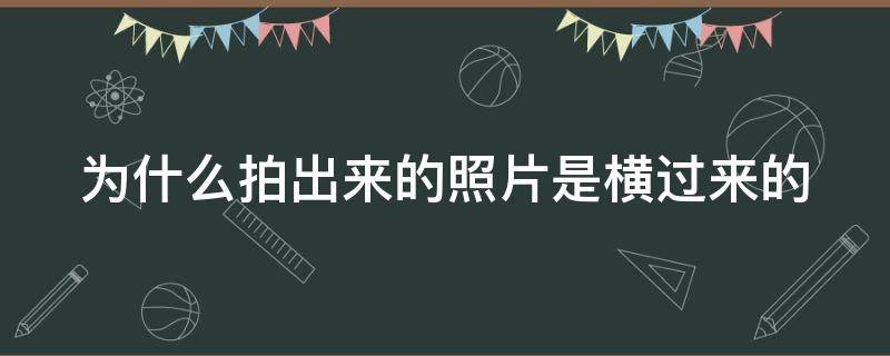 为什么拍出来的照片是横过来的 为什么拍出来的照片是横过来的呢