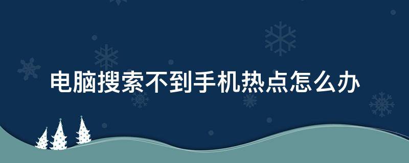 电脑搜索不到手机热点怎么办（电脑搜索不到手机热点怎么回事）