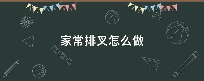 家常排叉怎么做（家庭排叉最简单的做法）