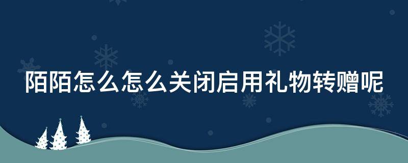 陌陌怎么怎么關閉啟用禮物轉贈呢 陌陌怎么關閉禮物墻