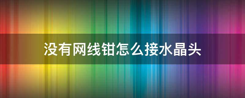 没有网线钳怎么接水晶头 没有网线钳怎么接水晶头视频