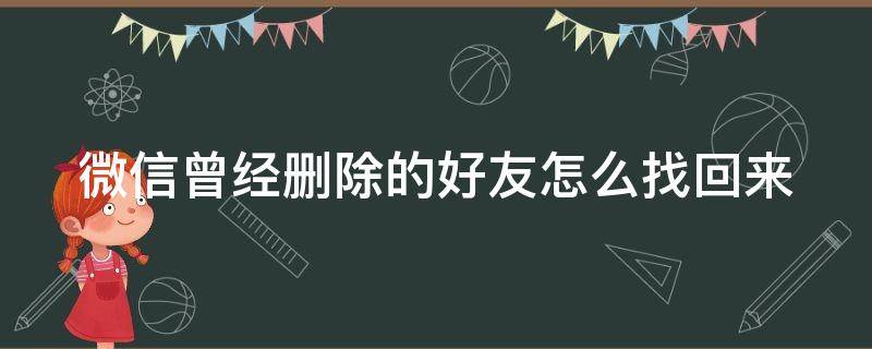 微信曾经删除的好友怎么找回来 微信曾经删除的好友怎么找回来啊