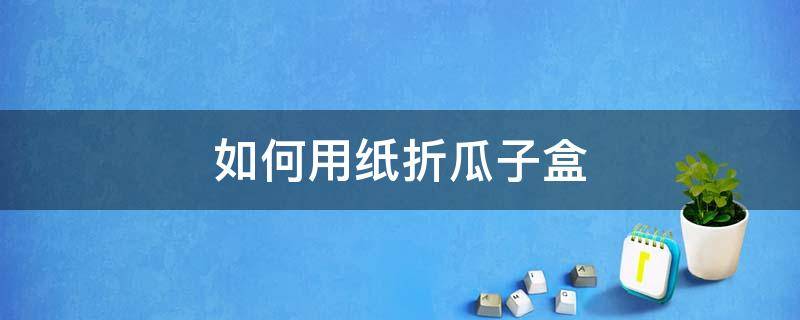 如何用紙折瓜子盒 紙折裝瓜子的盒子視頻教程