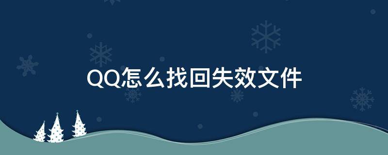 QQ怎么找回失效文件（qq怎么找回失效文件恢复）