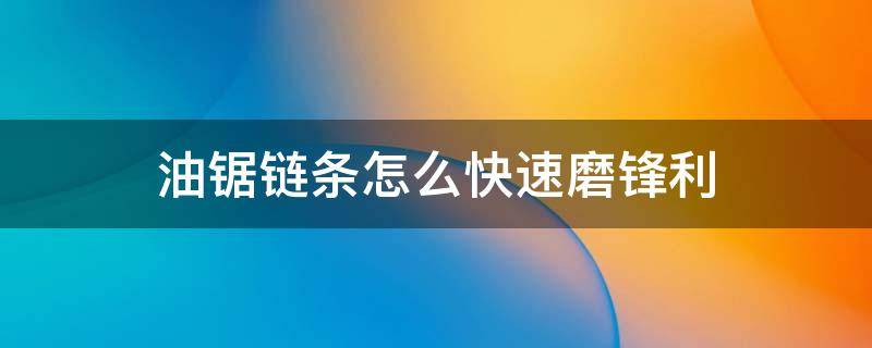 油鋸鏈條怎么快速磨鋒利 油鋸鏈條怎樣打磨