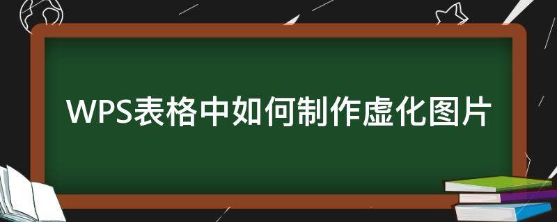 WPS表格中如何制作虚化图片 wps怎么让图片虚化