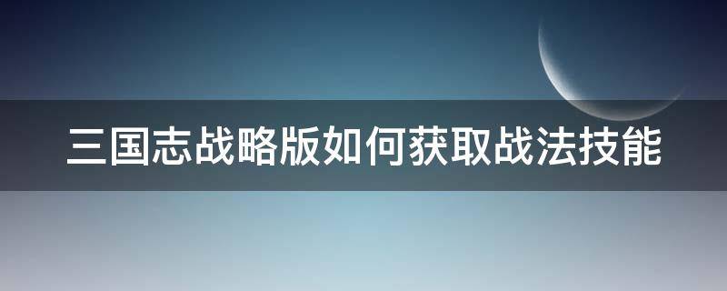 三国志战略版如何获取战法技能 三国志战略版如何获取战法技能书