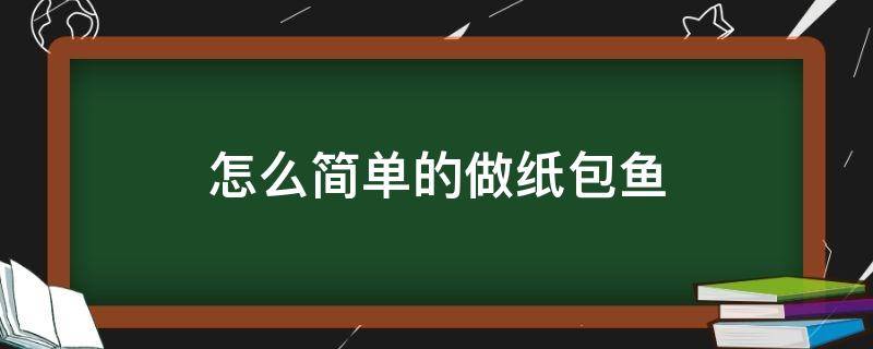 怎么简单的做纸包鱼 纸包鱼怎么做窍门