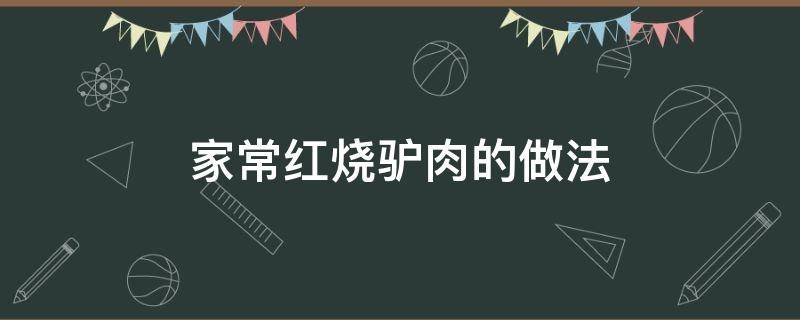 家常紅燒驢肉的做法（紅燒驢肉怎樣做）